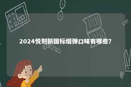 2024悦刻新国标烟弹口味有哪些
？ 